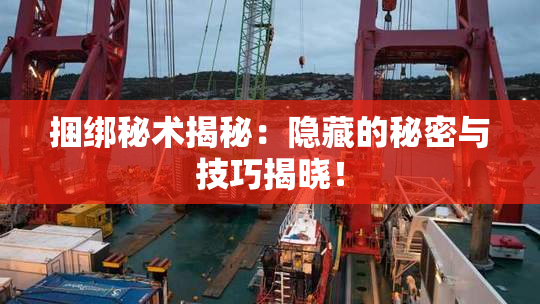 捆绑秘术揭秘：隐藏的秘密与技巧揭晓！