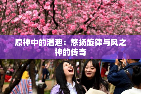原神中的温迪：悠扬旋律与风之神的传奇