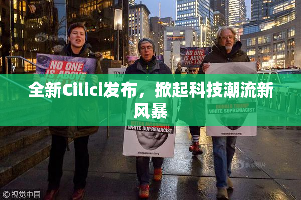 全新Cilici发布，掀起科技潮流新风暴
