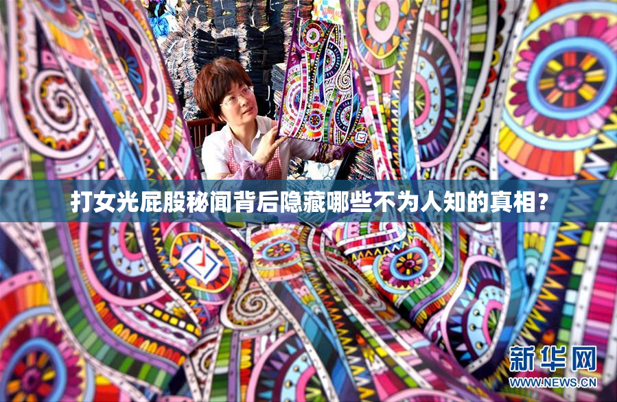 打女光屁股秘闻背后隐藏哪些不为人知的真相？