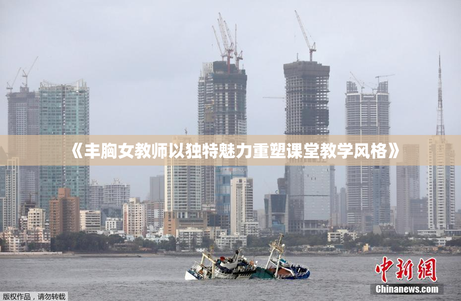 《丰胸女教师以独特魅力重塑课堂教学风格》