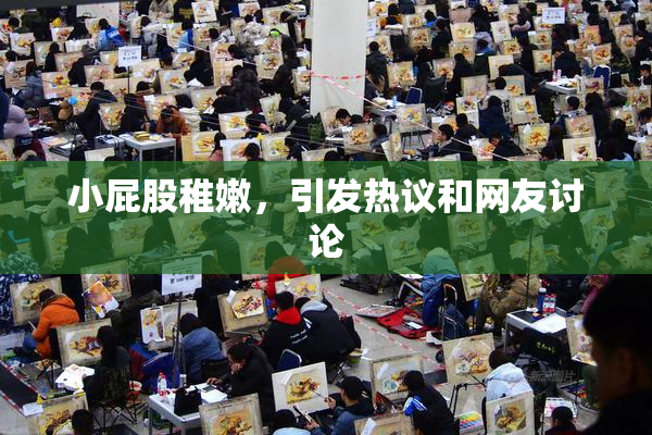 小屁股稚嫩，引发热议和网友讨论