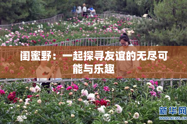 闺蜜野：一起探寻友谊的无尽可能与乐趣