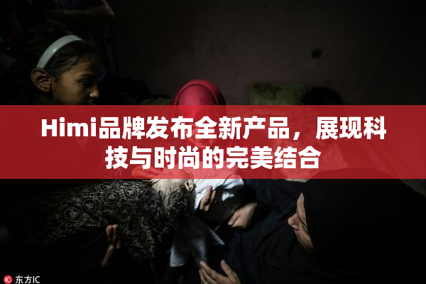 Himi品牌发布全新产品，展现科技与时尚的完美结合