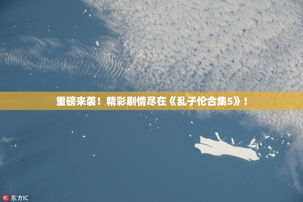 重磅来袭！精彩剧情尽在《乱子伦合集5》！