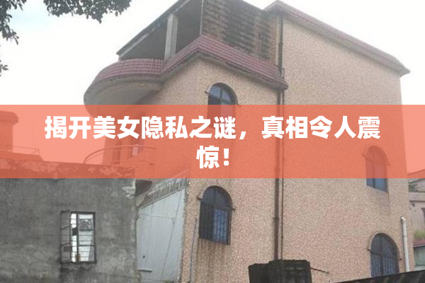 揭开美女隐私之谜，真相令人震惊！