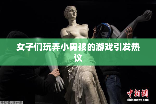 女子们玩弄小男孩的游戏引发热议