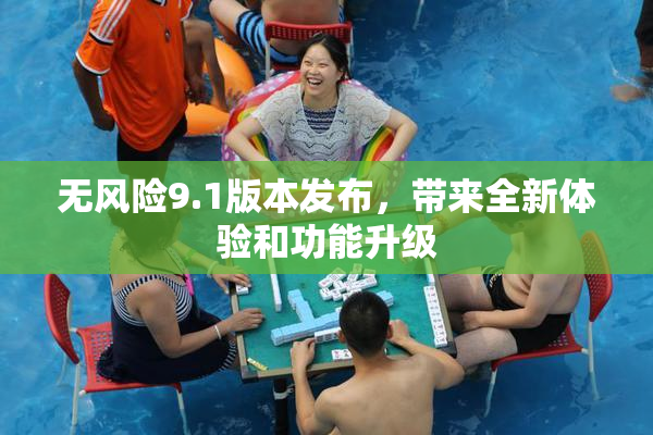 无风险9.1版本发布，带来全新体验和功能升级
