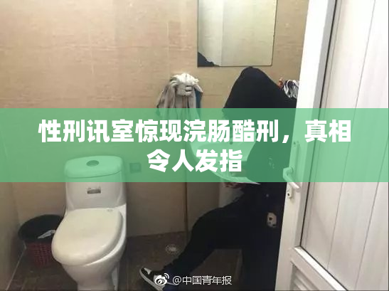性刑讯室惊现浣肠酷刑，真相令人发指