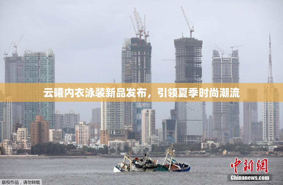 云曦内衣泳装新品发布，引领夏季时尚潮流
