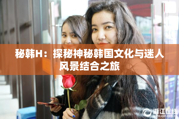 秘韩H：探秘神秘韩国文化与迷人风景结合之旅