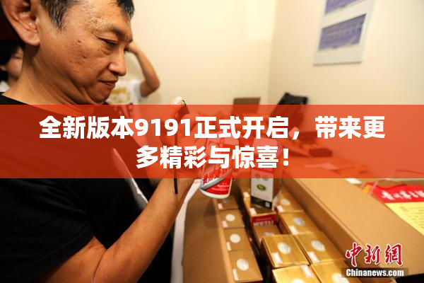 全新版本9191正式开启，带来更多精彩与惊喜！