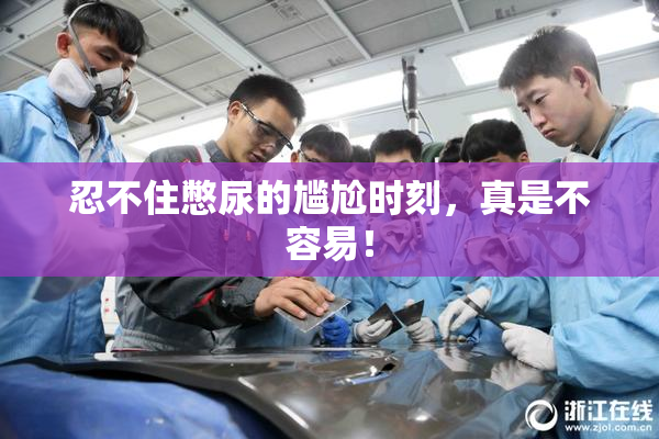 忍不住憋尿的尴尬时刻，真是不容易！