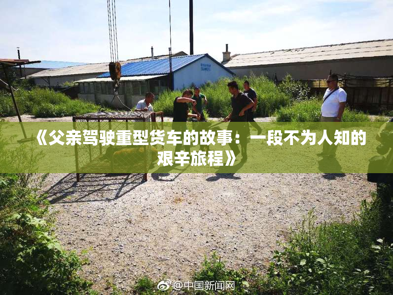 《父亲驾驶重型货车的故事：一段不为人知的艰辛旅程》