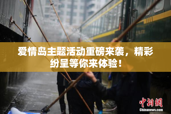 爱情岛主题活动重磅来袭，精彩纷呈等你来体验！