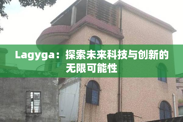 Lagyga：探索未来科技与创新的无限可能性