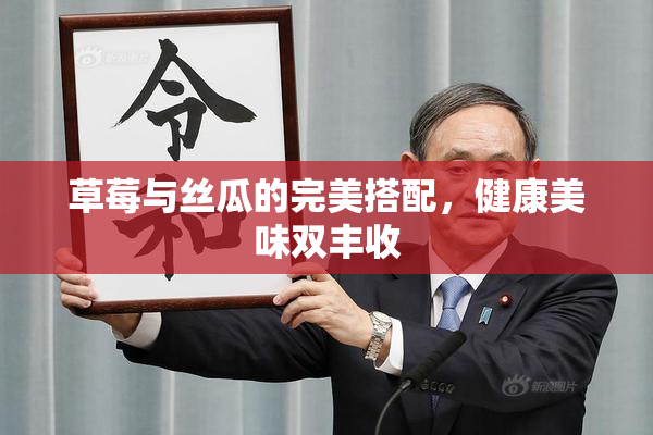 草莓与丝瓜的完美搭配，健康美味双丰收