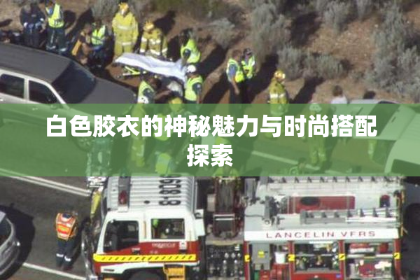 白色胶衣的神秘魅力与时尚搭配探索