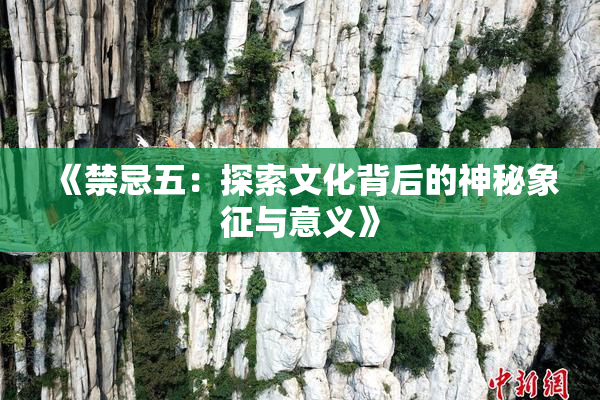 《禁忌五：探索文化背后的神秘象征与意义》