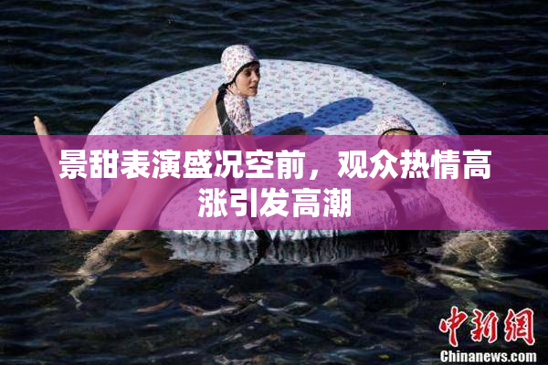景甜表演盛况空前，观众热情高涨引发高潮