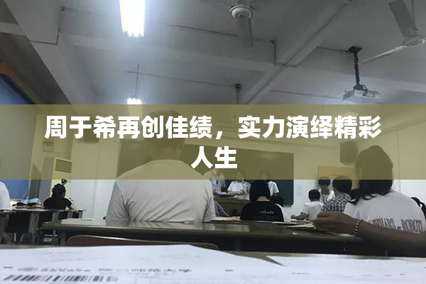周于希再创佳绩，实力演绎精彩人生