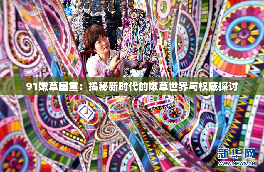 91嫩草国重：揭秘新时代的嫩草世界与权威探讨