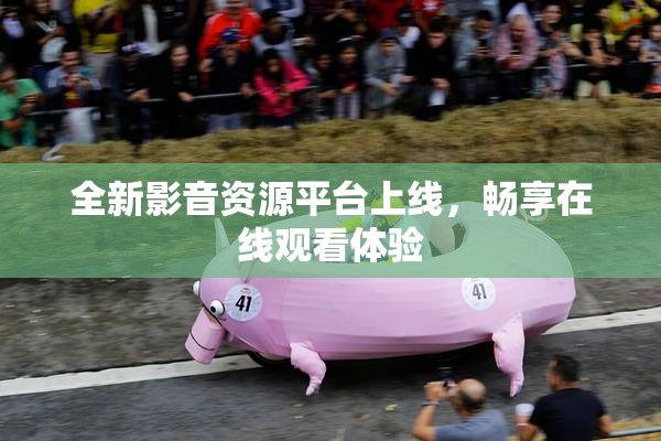 全新影音资源平台上线，畅享在线观看体验