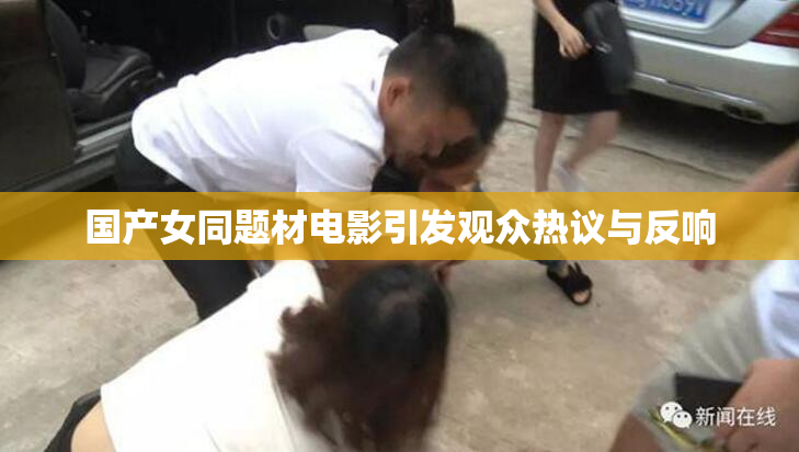 国产女同题材电影引发观众热议与反响