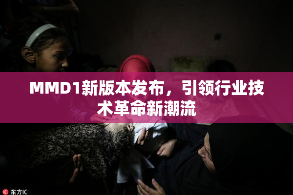 MMD1新版本发布，引领行业技术革命新潮流
