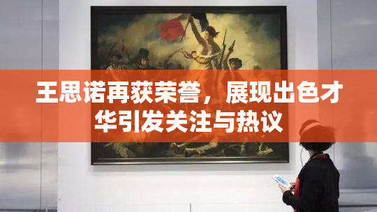 王思诺再获荣誉，展现出色才华引发关注与热议