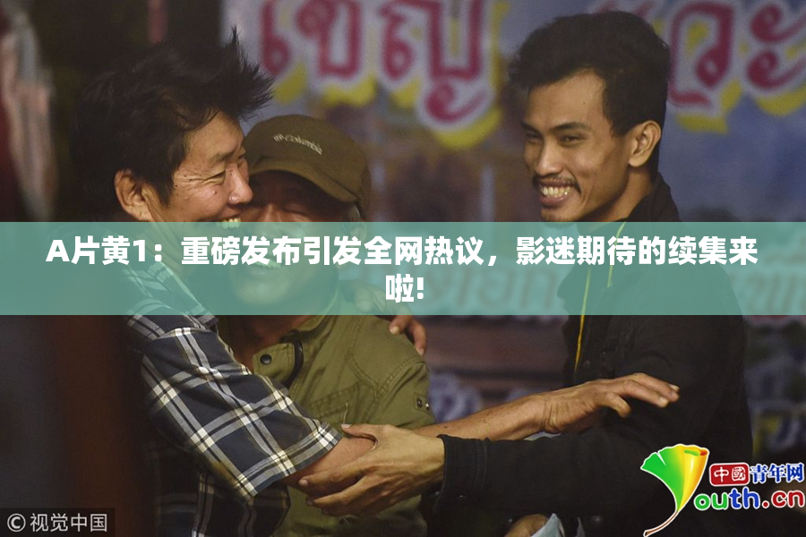 A片黄1：重磅发布引发全网热议，影迷期待的续集来啦!