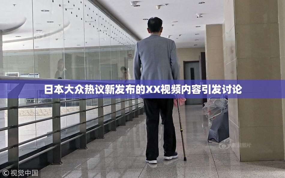 日本大众热议新发布的XX视频内容引发讨论