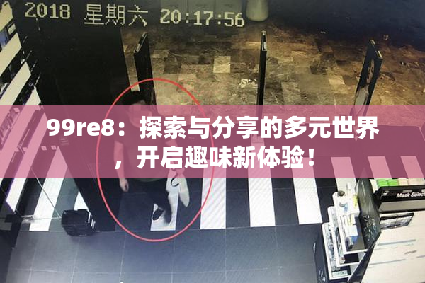 99re8：探索与分享的多元世界，开启趣味新体验！