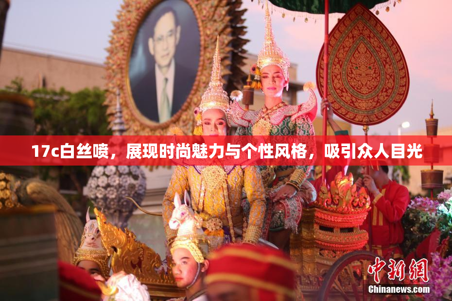 17c白丝喷，展现时尚魅力与个性风格，吸引众人目光
