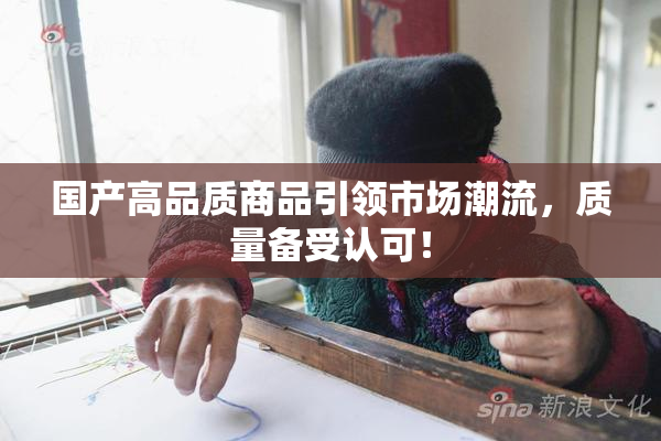 国产高品质商品引领市场潮流，质量备受认可！