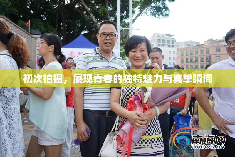 初次拍摄，展现青春的独特魅力与真挚瞬间