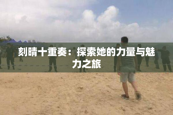 刻晴十重奏：探索她的力量与魅力之旅