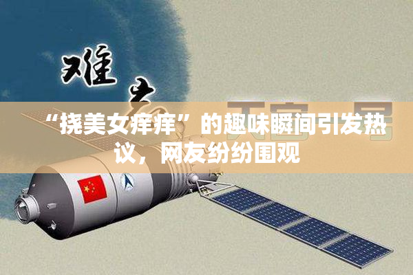 “挠美女痒痒”的趣味瞬间引发热议，网友纷纷围观