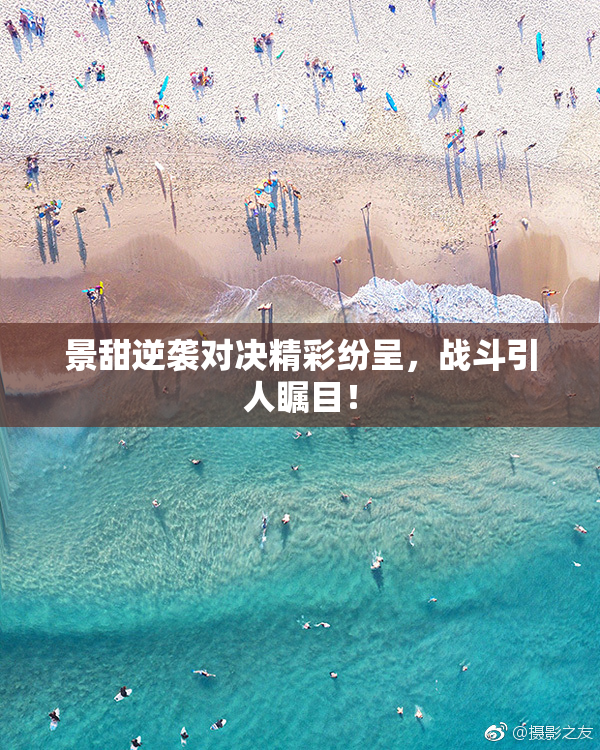 景甜逆袭对决精彩纷呈，战斗引人瞩目！