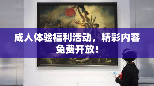 成人体验福利活动，精彩内容免费开放！