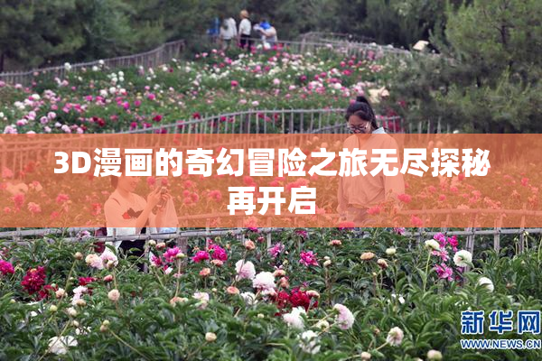 3D漫画的奇幻冒险之旅无尽探秘再开启