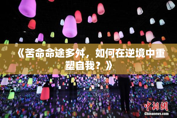 《苦命命途多舛，如何在逆境中重塑自我？》