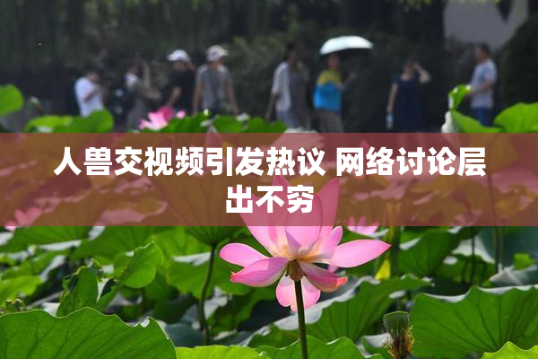 人兽交视频引发热议 网络讨论层出不穷