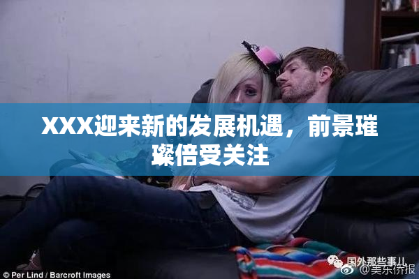 XXX迎来新的发展机遇，前景璀璨倍受关注