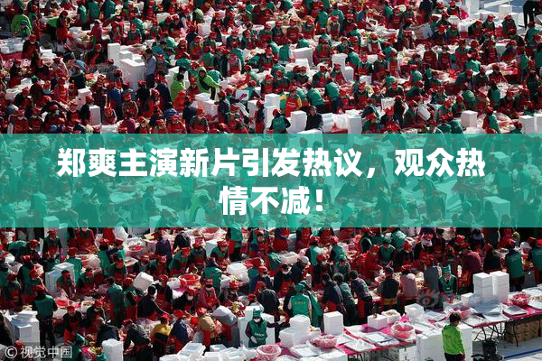 郑爽主演新片引发热议，观众热情不减！