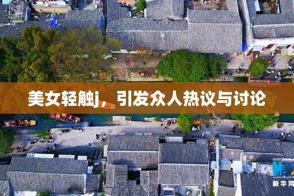 美女轻触j，引发众人热议与讨论