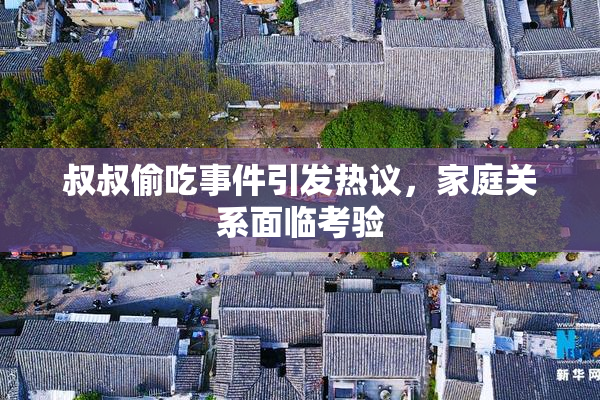 叔叔偷吃事件引发热议，家庭关系面临考验