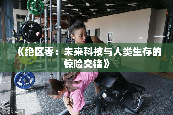 《绝区零：未来科技与人类生存的惊险交锋》