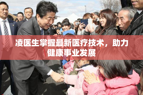 凌医生掌握最新医疗技术，助力健康事业发展