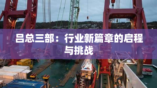吕总三部：行业新篇章的启程与挑战